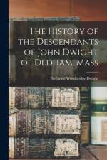 The History of the Descendants of John Dwight of Dedham, Mass af Benjamin Woodbridge Dwight