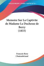 Memoire Sur La Captivite de Madame La Duchesse de Berry (1833) af Francois Rene Chateaubriand