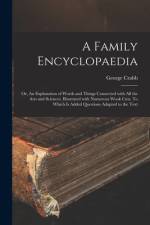 A Family Encyclopaedia; or, An Explanation of Words and Things Connected With All the Arts and Sciences. Illustrated With Numerous Wook Cuts. To Which af George Crabb