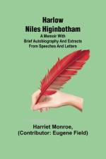 Harlow Niles Higinbotham; A memoir with brief autobiography and extracts from speeches and letters af Harriet Monroe