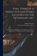 Part Third of A Series of Elementary Lectures on the Veterinary Art [electronic Resource]: Wherein the Anatomy, Physiology and Pathology of the Horse, af William Percivall