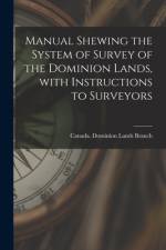Manual Shewing the System of Survey of the Dominion Lands, With Instructions to Surveyors [microform] af Canada Dominion Lands Branch