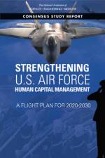 Strengthening U.S. Air Force Human Capital Management: A Flight Plan for 2020-2030 af National Academies Of Sciences Engineeri