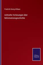 Achtzehn Vorlesungen über Reformationsgeschichte af Friedrich Georg Althaus