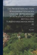 Die Projektierung Von Wasserkraftenlagen Und Die Berechnung Von Wasserturbinen Mittels Des Turbinenrechenschiebers af Paul Holl