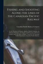 Fishing and Shooting Along the Lines of the Canadian Pacific Railway: in the Provinces of Ontario, Quebec, British Columbia, the Maritime Provinces, t af Canadian Pacific Railway Company