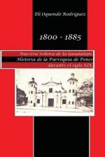 1800-1885. Nuestra Señora de Guadalupe. Historia de la parroquia de Ponce durante el siglo XIX af Pablo L Crespo Vargas
