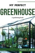 MY PERFECT GREENHOUSE af Frances T. Stickel