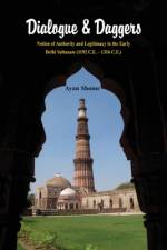 Dialogue & Dagger: Notion of Authority and Legitimacy in the Early Delhi Sultanate (1192 C.E. - 1316 C.E.) af Ayan Shome