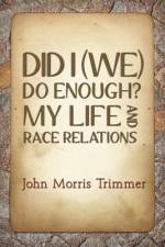 DID I (WE) DO ENOUGH? MY LIFE AND RACE RELATIONS af John Morris Trimmer