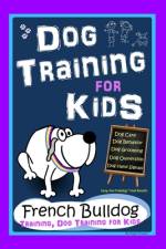 Dog Training for Kids, Dog Care, Dog Behavior, Dog Grooming, Dog Ownership, Dog Hand Signals, Easy, Fun Training * Fast Results, French Bulldog Training, Dog Training for Kids af Poppy Trayner
