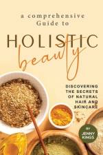 A Comprehensive Guide to Holistic Beauty af Jenny Kings