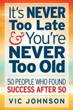 It's NEVER Too Late And You're NEVER Too Old af Vic Johnson
