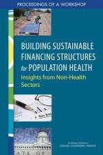 Building Sustainable Financing Structures for Population Health: Insights from Non-Health Sectors: Proceedings of a Workshop af National Academies Of Sciences Engineeri