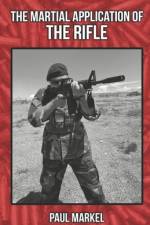 The Martial Application of the Rifle af Paul G Markel