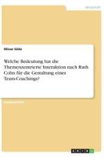 Welche Bedeutung hat die Themenzentrierte Interaktion nach Ruth Cohn für die Gestaltung eines Team-Coachings? af Oliver Götz