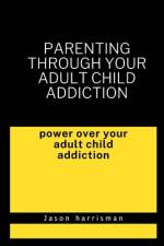 Parenting through your adult child addiction af Jason Harrisman