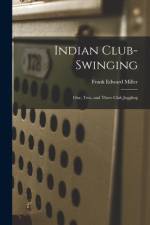 Indian Club-swinging: One, Two, and Three Club Juggling af Frank Edward Miller
