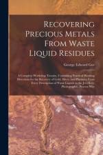 Recovering Precious Metals From Waste Liquid Residues; a Complete Workshop Treatise, Containing Practical Working Directions for the Recovery of Gold, af George Edward Gee