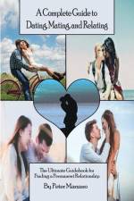 A Complete Guide to Dating, Mating, and Relating af Peter Marzano