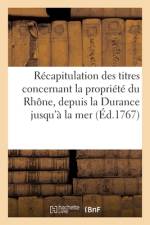 Récapitulation Des Titres Concernant La Propriété Du Rhône, Depuis La Durance Jusqu'à La Mer af Collectif