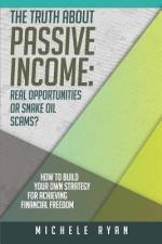 The Truth about Passive Income: Real Opportunities or Snake Oil Scams?: How to Build Your Own Strategy for Achieving Financial Freedom af Michele Ryan