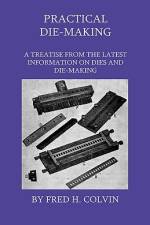 Practical Die-Making - A Treatise From The Latest Information On Dies And Die-Making af Fred H. Colvin