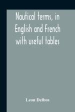 Nautical Terms, In English And French With Useful Tables af Leon Delbos