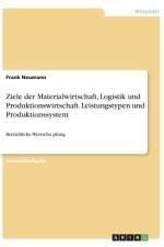 Ziele der Materialwirtschaft, Logistik und Produktionswirtschaft. Leistungstypen und Produktionssystem af Frank Neumann