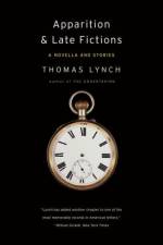 Apparition & Late Fictions: A Novella and Stories af Thomas Lynch