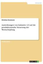 Auswirkungen von Industrie 4.0 auf die produktionsnahe Steuerung der Wertschöpfung af Christian Kerzmann