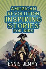 American Revolution Inspiring Stories for Kids af Ennis Jemmy