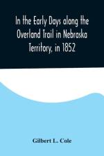 In the Early Days along the Overland Trail in Nebraska Territory, in 1852 af Gilbert L. Cole