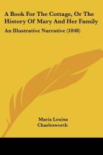 A Book For The Cottage, Or The History Of Mary And Her Family af Maria Louisa Charlesworth