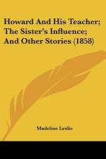 Howard And His Teacher; The Sister's Influence; And Other Stories (1858) af Madeline Leslie