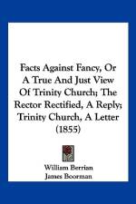 Facts Against Fancy, Or A True And Just View Of Trinity Church; The Rector Rectified, A Reply; Trinity Church, A Letter (1855) af William Berrian