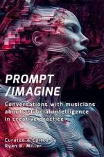 Prompt/Imagine: Conversations with musicians about artificial intelligence in creative practice af Ryan B. Miller