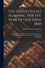 The United States Almanac, for the Year of Our Lord 1840: ... Arranged After the System of the German Calendars. ... Carefully Calculated for the Lati af Charles Frederick Egelmann