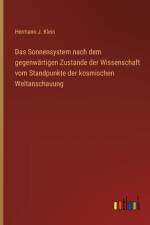 Das Sonnensystem nach dem gegenwärtigen Zustande der Wissenschaft vom Standpunkte der kosmischen Weltanschauung af Hermann J. Klein