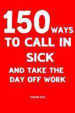 150 Ways to Call In Sick and Take the Day Off Work af Steven Ritz