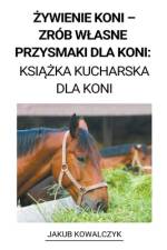 ¿ywienie Koni - Zrób W¿asne Przysmaki dla Koni af Jakub Kowalczyk