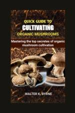 Quick Guide to Cultivating Organic Mushrooms af Walter K Byrne