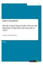 Did the United Nations Fail to Prevent the Rwandan Civilian War and Genocide in 1994? af Stephen Irungu Mbuthia