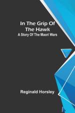 In the grip of the Hawk; A story of the Maori wars af Reginald Horsley