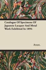 Catalogue Of Specimens Of Japanese Lacquer And Metal Work Exhibited In 1894 af Anon.