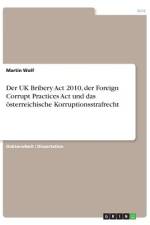 Der UK Bribery Act 2010, der Foreign Corrupt Practices Act und das österreichische Korruptionsstrafrecht af Martin Wolf
