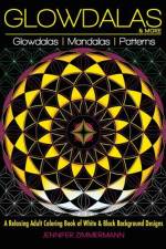 Glowdalas & More: An Adult Coloring Book of White and Black Background Mandalas and Pattern Designs for Relaxation and Stress Relief (Wh af Jennifer Zimmermann