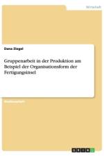 Gruppenarbeit in der Produktion am Beispiel der Organisationsform der Fertigungsinsel af Dana Ziegel