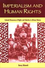 Imperialism and Human Rights: Colonial Discourses of Rights and Liberties in African History af Bonny Ibhawoh