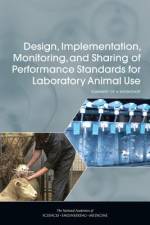 Design, Implementation, Monitoring, and Sharing of Performance Standards for Laboratory Animal Use: Summary of a Workshop af National Academies Of Sciences Engineeri